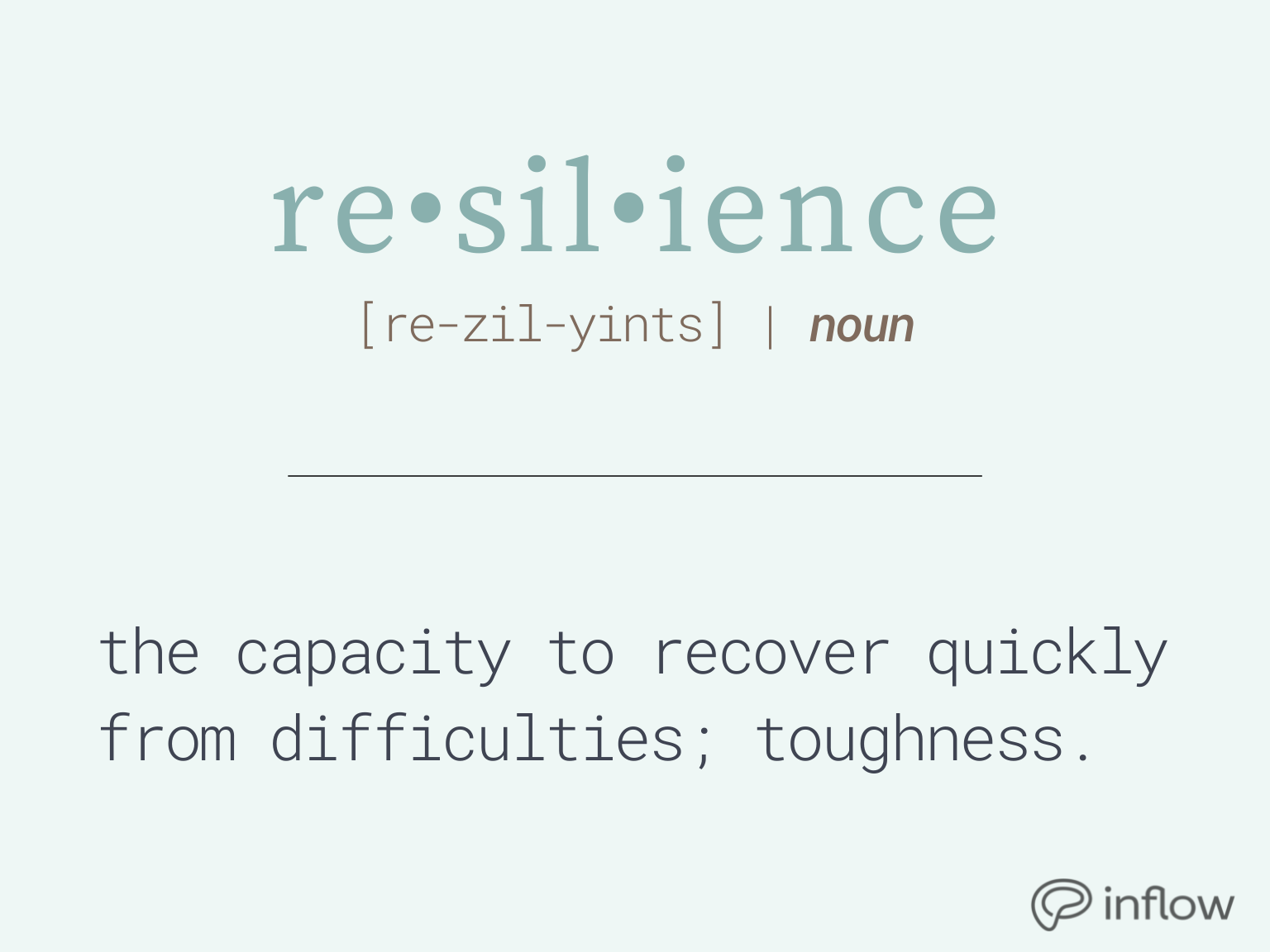 Definition of resilience (noun): the capacity to recover quickly from difficulties; toughness.