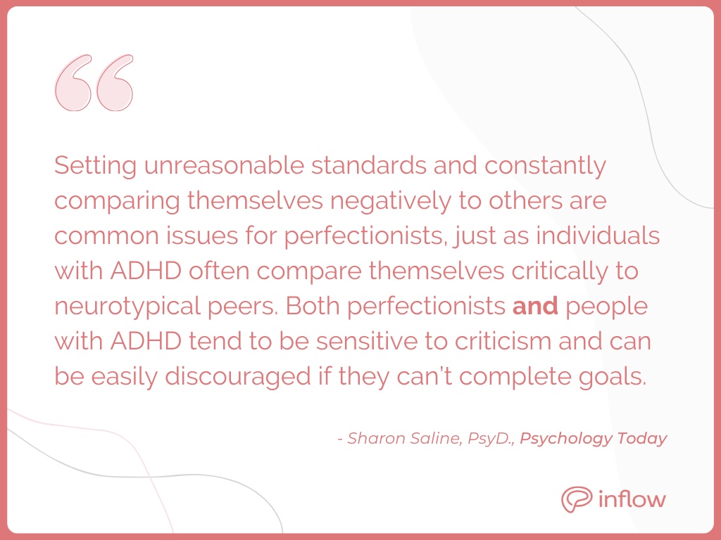 By Sharon Saline, PsyD, Psychology Today: Setting unreasonable standards and constantly comparing themselves negatively to others are common issues for perfectionists, just as individuals with ADHD often compare themselves critically to neurotypical peers. Both perfectionists and people with ADHD tend to be sensitive to criticism and can easily be discouraged if they can't compete goals.