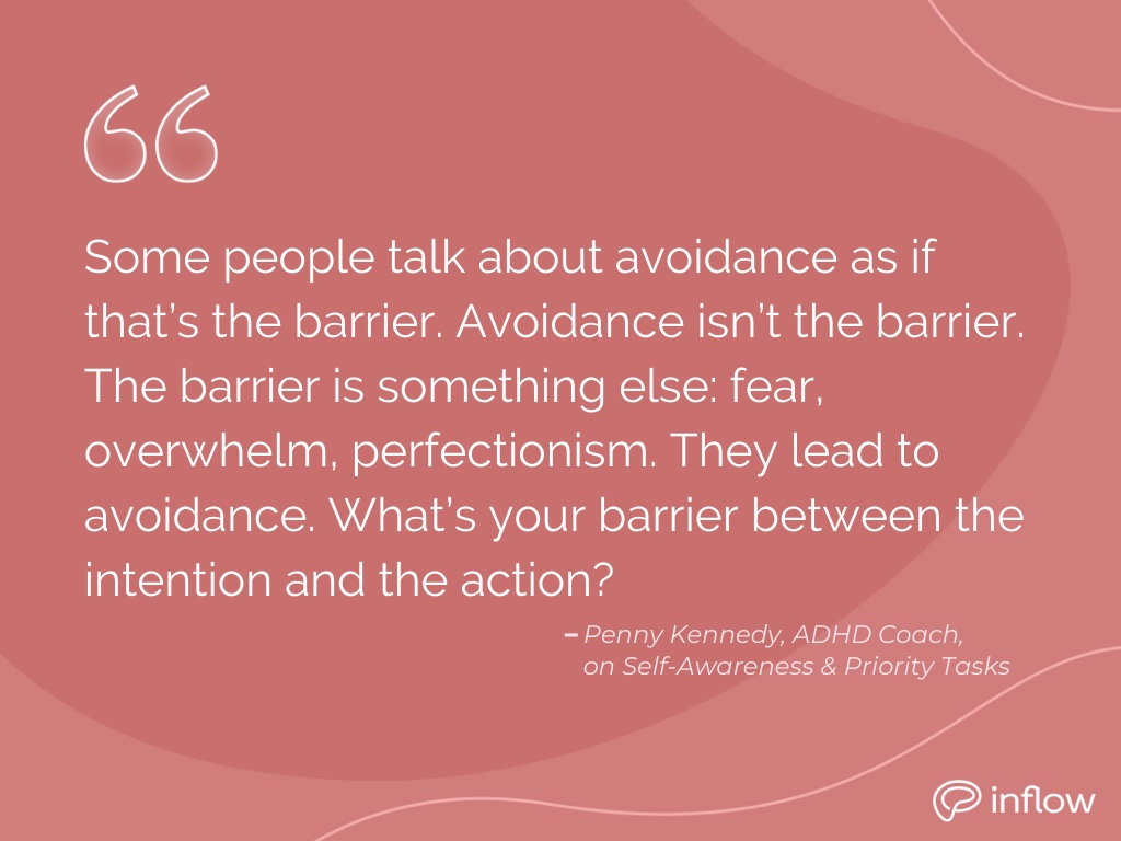 Penny Kennedy, an ADHD coach on self-awareness and priority tasks: some people talk about avoidance as if that's the barrier. Avoidance isn't the barrier. The barrier is something else: fear, overwhelm, perfectionism. They lead to avoidance. What's your barrier between the intention and the action?