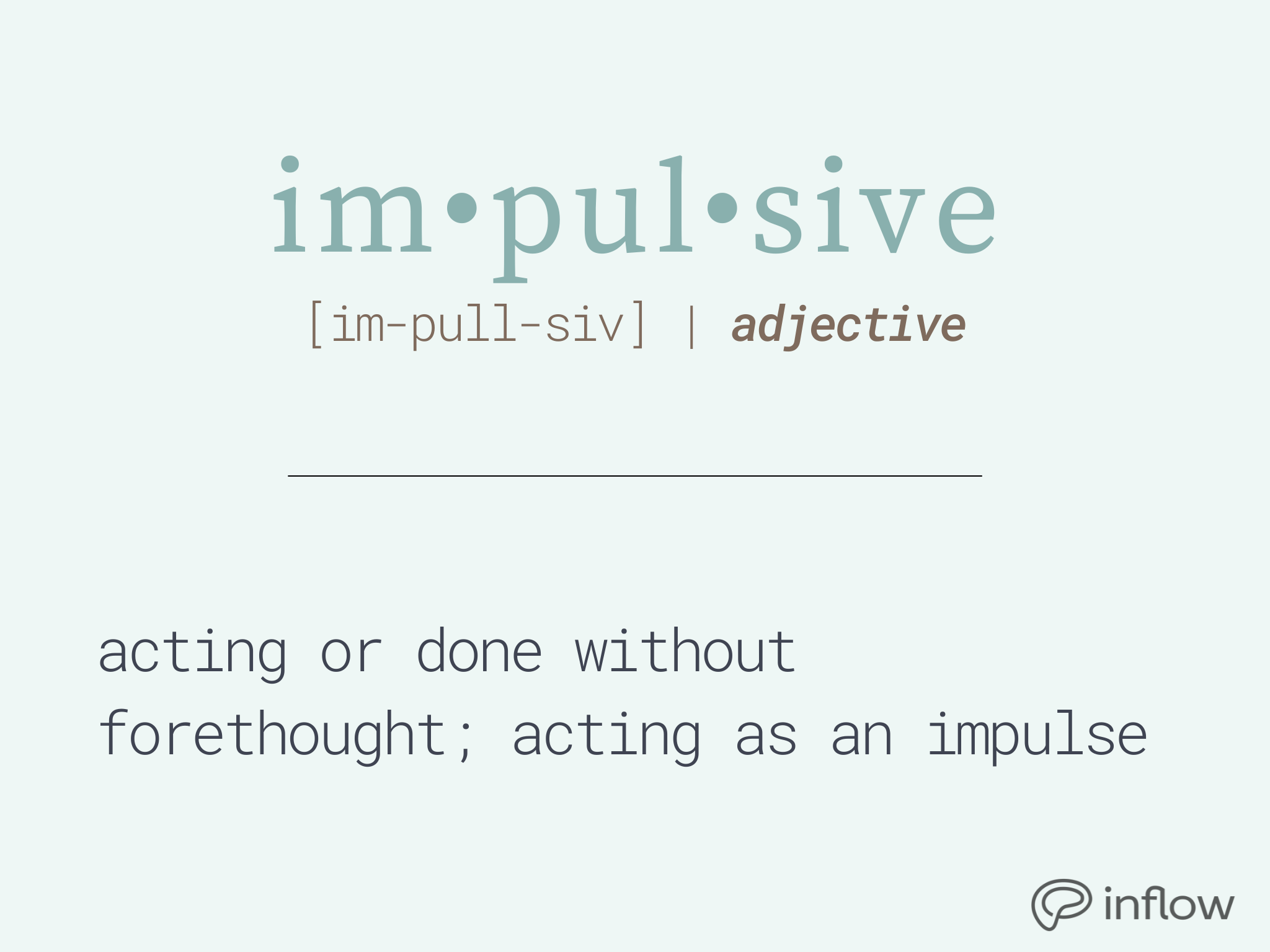 dictionary entry for "impulsive". adjective. definition: acting or done without forethought; acting as an impulse