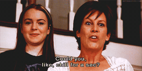 Freaky Friday gif with lindsay lohan and jamie lee curtis. quote reads: could you, like, chill for a sec?
