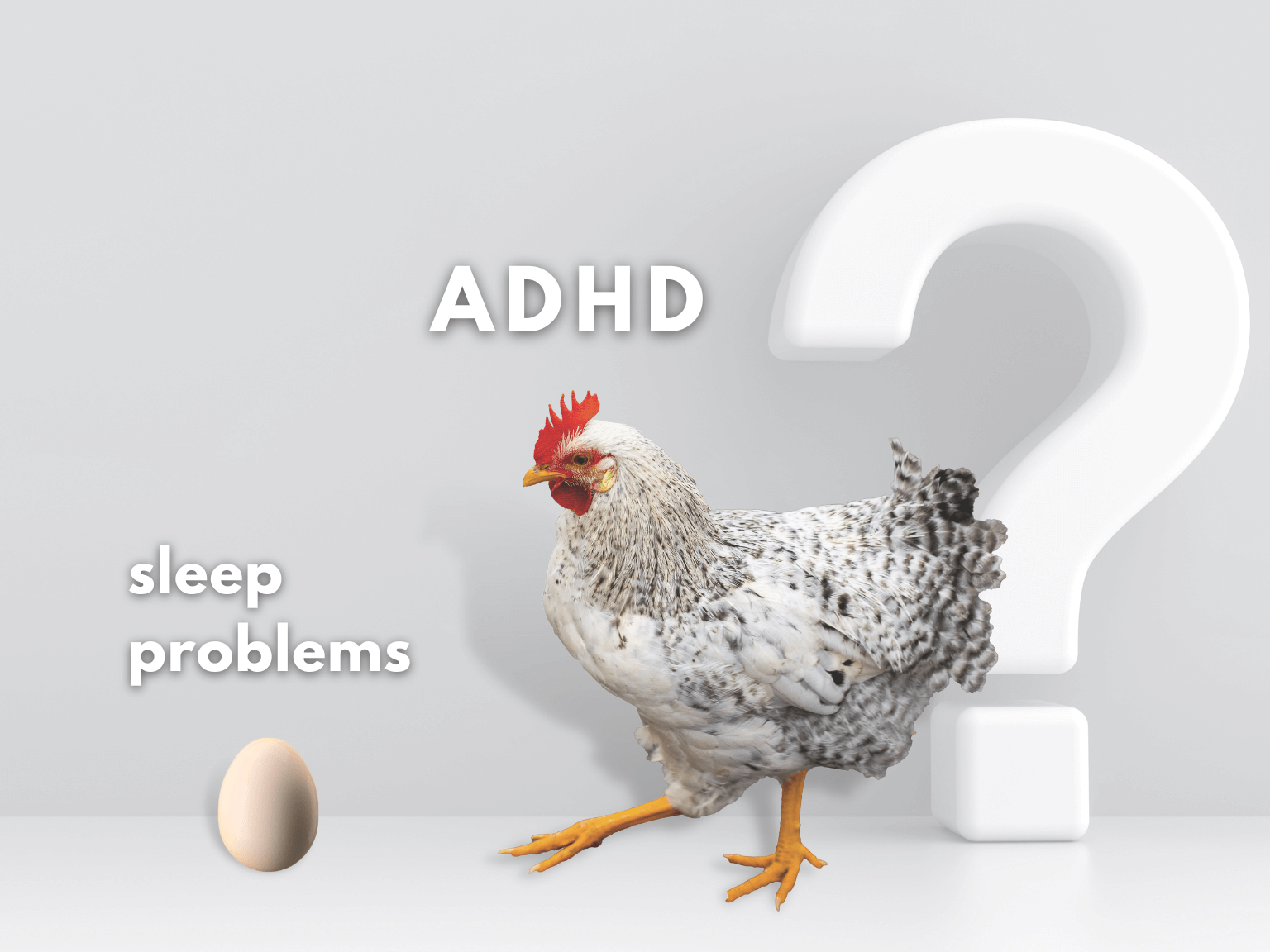 Which came first? The chicken or the egg? Depicted as a photo with a question mark. The chicken is labeled as ADHD and the egg as sleep problems.